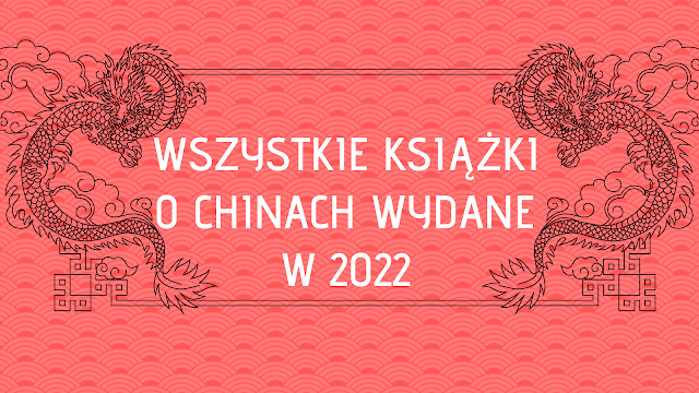 WSZYSTKIE KSIĄŻKI O CHINACH WYDANE W 2022