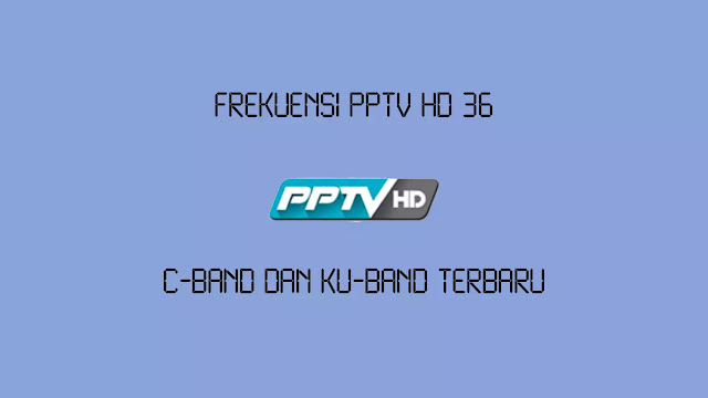 Frekuensi PPTV HD 36 C-Band dan Ku-Band Terbaru