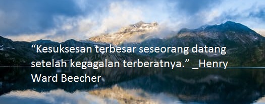 “Kesuksesan terbesar seseorang datang setelah kegagalan terberatnya.” _Henry Ward Beecher