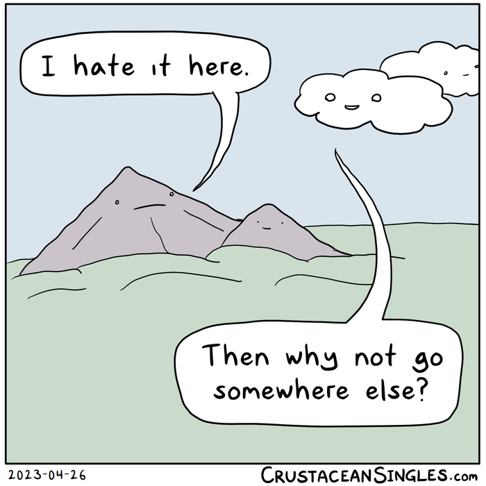 A mountain with a face says, "I hate it here." A cloud with a face answers, "Then why not go somewhere else?"