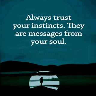 Always trust your instincts. They are messages from your soul. Unknown