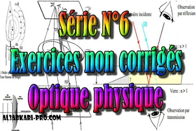 Série N°6 Exercices non corrigés Optique physique, SMP S4 PDF  , Physique, SMP , SMPC, SMP S4, semestre 4, S4, optique physique, ondes électromagnétiques, ondes lumineuses, Systèmes interférentiels, Diffraction, interférence, goniomètre, polarisation, lentilles, Polarisation de la lumière, Faculté, Science, Université, Faculté des Sciences, TD, TP, Contrôle continu, S2 , examen, exercice, Faculté de science , cours gratuit, cours de maths gratuit, cours en ligne gratuit, cours de physique, cours gratuit en ligne, telecharger gratuitement, cours gratuit informatique.