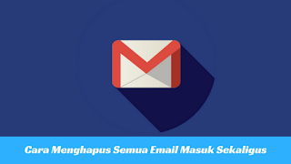 Cara Menghapus Semua Email Masuk Sekaligus