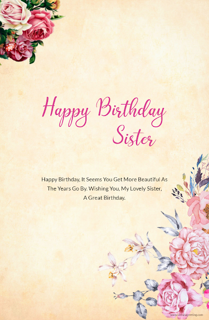 23) Happy Birthday, It Seems You Get More Beautiful As The Years Go By. Wishing You, My Lovely Sister, A Great Birthday.