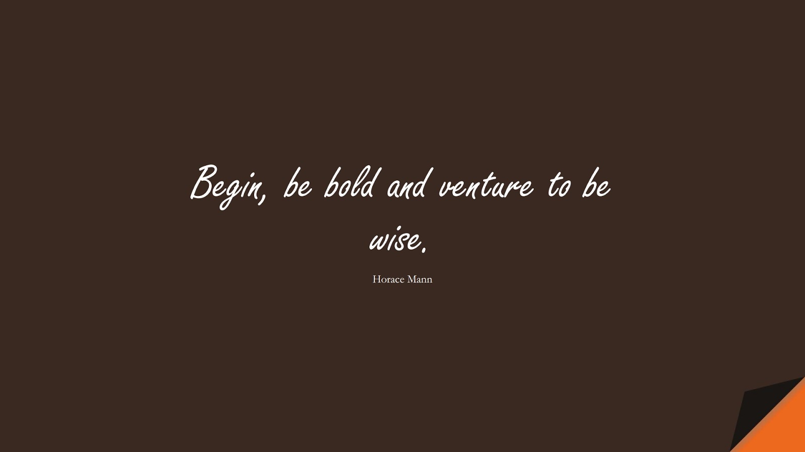 Begin, be bold and venture to be wise. (Horace Mann);  #InspirationalQuotes