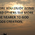 THE MORE YOU ENJOY BEING GOOD TO OTHERS THE MORE YOU ARE NEARER TO GOD AND GODS CREATION.