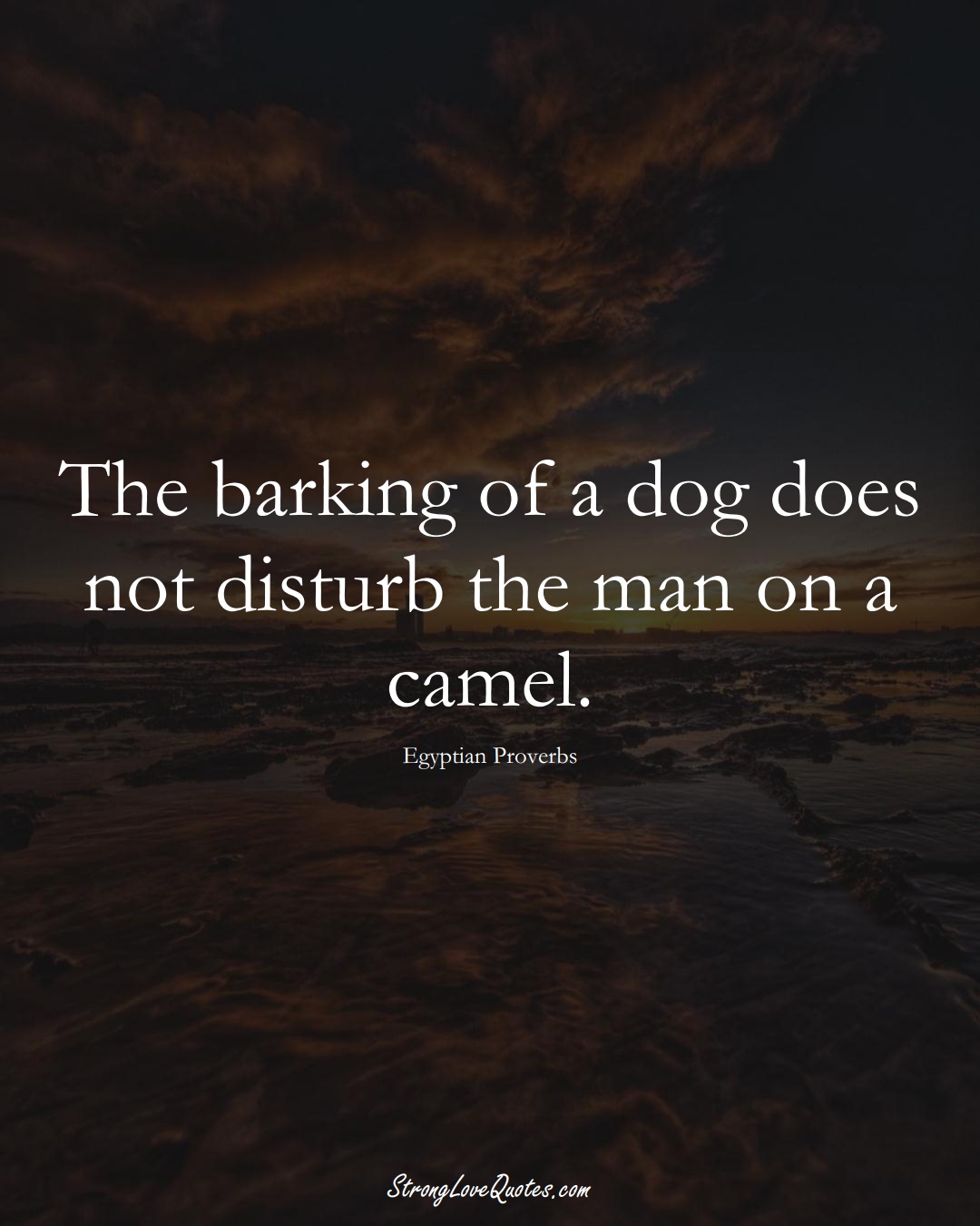 The barking of a dog does not disturb the man on a camel. (Egyptian Sayings);  #MiddleEasternSayings