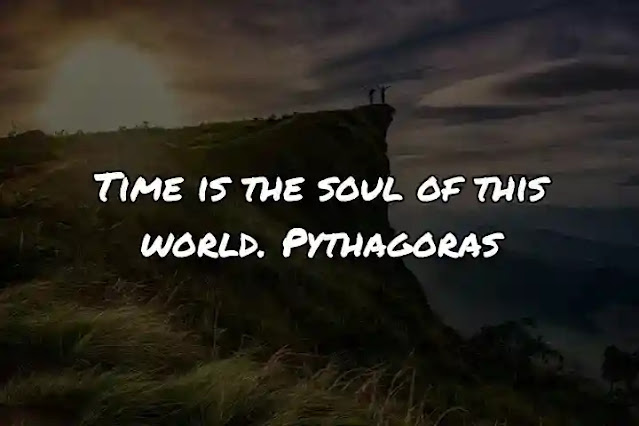 Time is the soul of this world. Pythagoras