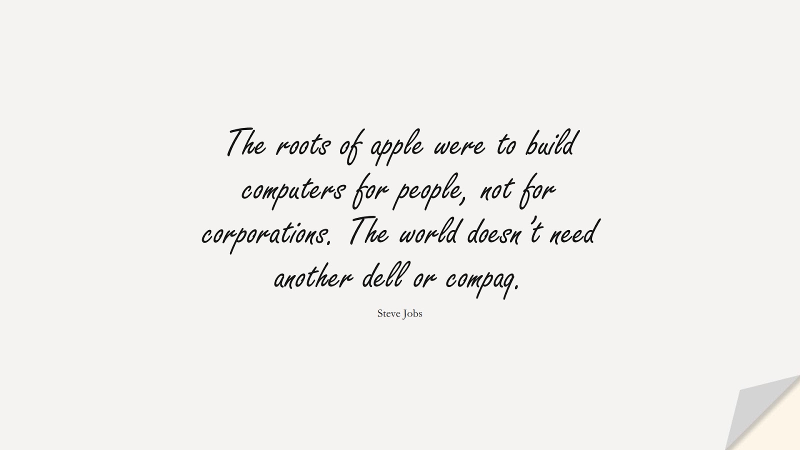 The roots of apple were to build computers for people, not for corporations. The world doesn’t need another dell or compaq. (Steve Jobs);  #SteveJobsQuotes
