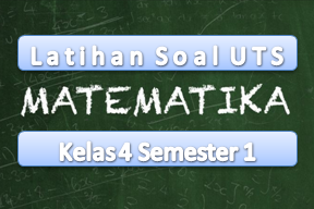  Berikut ini merupakan rujukan latihan Soal dan Kisi Soal dan Kisi-kisi UTS Matematika Kelas 4 Semester 1 KTSP