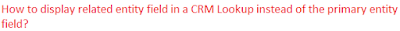 How to display related entity field in a CRM Lookup instead of the primary entity field?