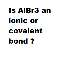 Is AlBr3 an ionic or covalent bond ?