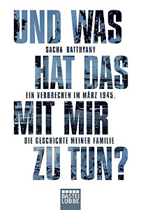 Und was hat das mit mir zu tun?: Ein Verbrechen im März 1945. Die Geschichte meiner Familie