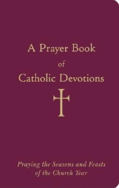 A Prayer Book of Catholic Devotions: Praying the Seasons and Feasts of the Church Year