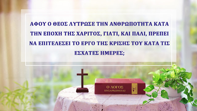 1. Αφού ο Θεός λύτρωσε την ανθρωπότητα κατά την Εποχή της Χάριτος, γιατί, και πάλι, πρέπει να επιτελέσει το έργο της κρίσης κατά τις έσχατες ημέρες;