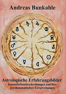 Astrologische Erfahrungsbilder: Konstellationsbeschreibungen und ihre psychosomatischen Entsprechungen in Erlebens- und Erleidensform mit Arzneimittelentsprechungen