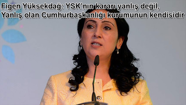 HDP Es Genel Baskani Figen Yüksekdag: YSKnın karari yanlıs degil, yanlis olan Cumhurbaskanlıgi kurumunun kendisidir