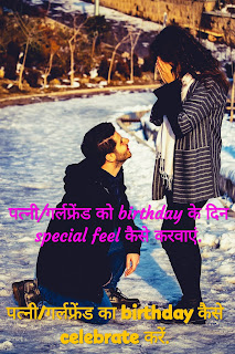 पत्नी/गर्लफ्रेंड को birthday वाले दिन special feel करवानें के लिए करें ये काम.(Birthday के दिन पत्नी/गर्लफ्रेंड को खुश करने के तरीके.)