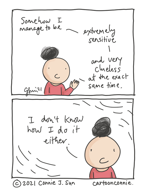 Two-panel comic of a cartoon girl with a scribbly bun, reflecting on her personality type. In panel 1, she says, "Somehow I manage to be...extremely sensitive...and very clueless at the exact same time." Panel two, beat: "I don't know how I do it either." Webcomic by Connie Sun, cartoonconnie