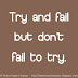 Try and fail but don't fail to try.