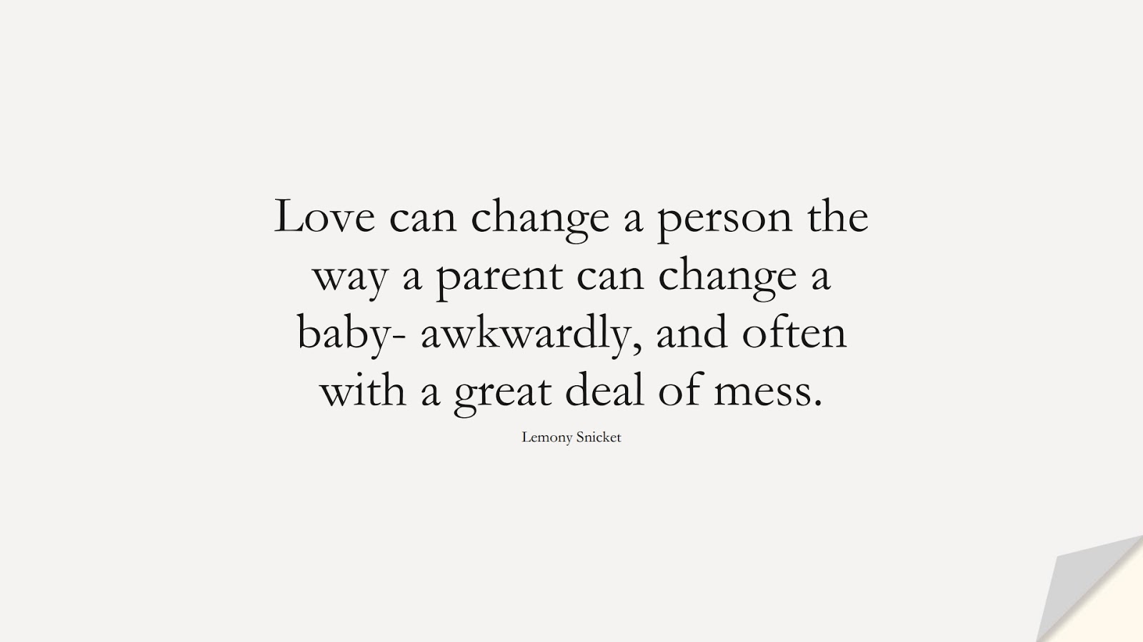 Love can change a person the way a parent can change a baby- awkwardly, and often with a great deal of mess. (Lemony Snicket);  #ChangeQuotes