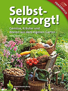 Selbstversorgt!: Gemüse, Kräuter und Beeren aus dem eigenen Garten