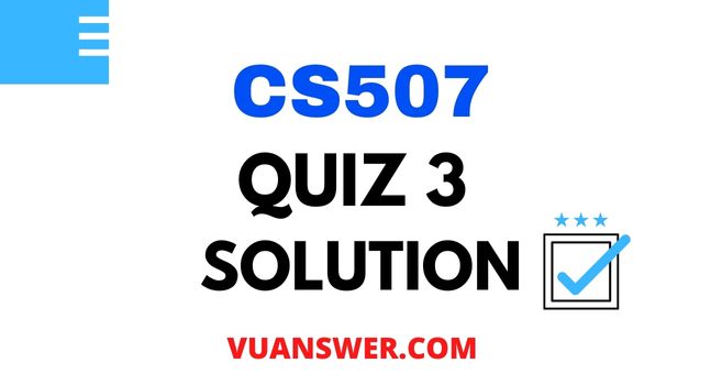 CS507 Quiz 3 Solution - Mega File VU Answer