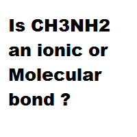 Is CH3NH2 an ionic or Molecular bond ?