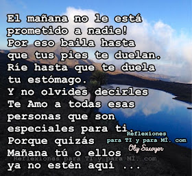 El mañana no le está prometido a nadie! Por eso, baila hasta que tus pies te duelan. Ríe hasta que te duela tu estómago. Y no olvides decirles TEAMO