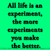 All life is an experiment, the more experiments you make the better.