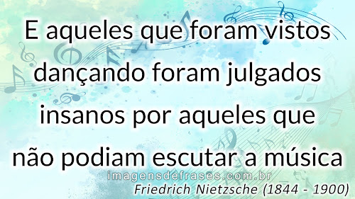 E aqueles que foram vistos dançando foram julgados insanos por aqueles que não podiam escutar a música