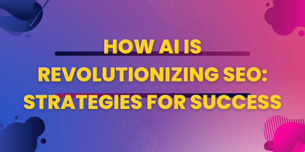 How AI is Revolutionizing SEO: Strategies for Success