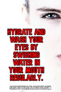 Hydrate and wash your eyes by swishing water in your mouth regularly.