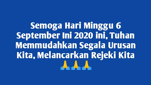 Semoga Hari Minggu 6 September Ini 2020 ini, Tuhan Memmudahkan Segala Urusan Kita, Melancarkan Rejeki Kita