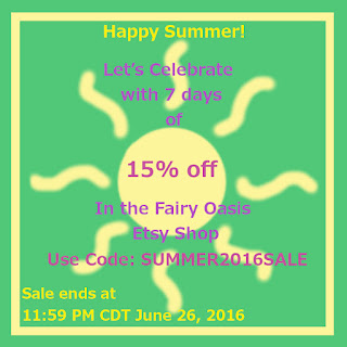 Happy Summer! Let's celebrate with seven days of 15% off in the Fairy Oasis Etsy Shop.  Use code SUMMER2016SALE. Sale ends 11:59 CDT June 26, 2016.  