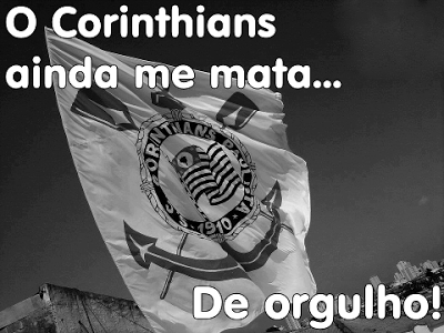 O Corinthians ainda me mata... De orgulho!