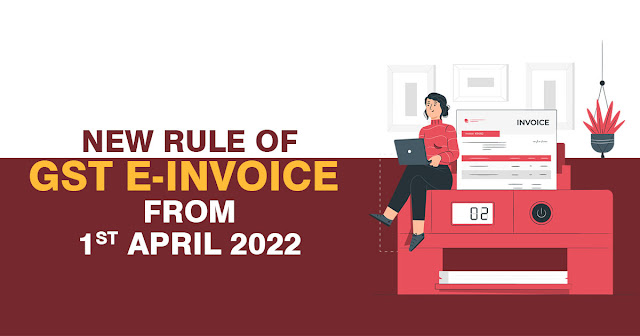 New Rule of GST E-invoice from 1st April 2022