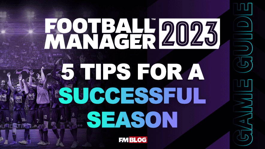5 Tips For A Successful Season In Football Manager 2023
