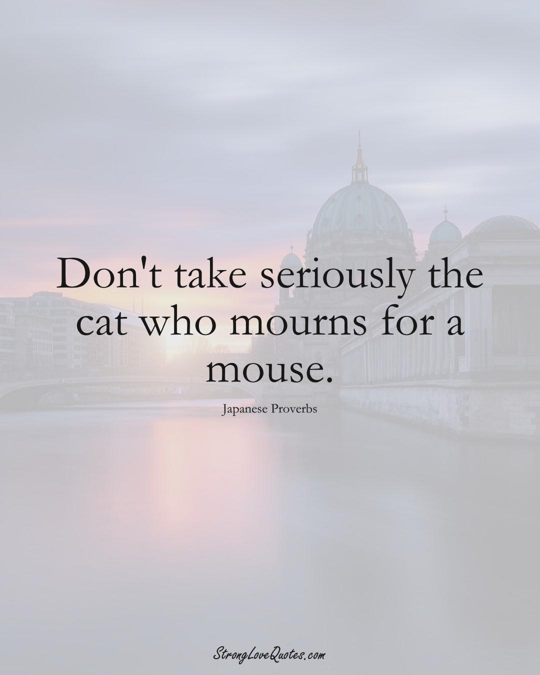 Don't take seriously the cat who mourns for a mouse. (Japanese Sayings);  #AsianSayings