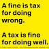 A fine is a tax for doing wrong. A tax is a fine for doing well. 