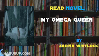 Read Novel My Omega Queen by Sabina Whitlock Full Episode