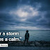 "After a storm comes a calm."