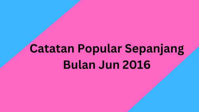 Catatan Popular Sepanjang Bulan Jun 2016