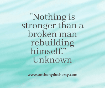 Nothing is stronger than a broken man rebuilding himself.” – Unknown