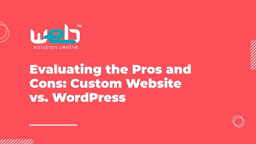Choosing the Right Website Platform: Custom Website vs. WordPress