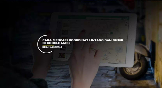 Cara Mencari Koordinat Lintang dan Bujur di Google Maps