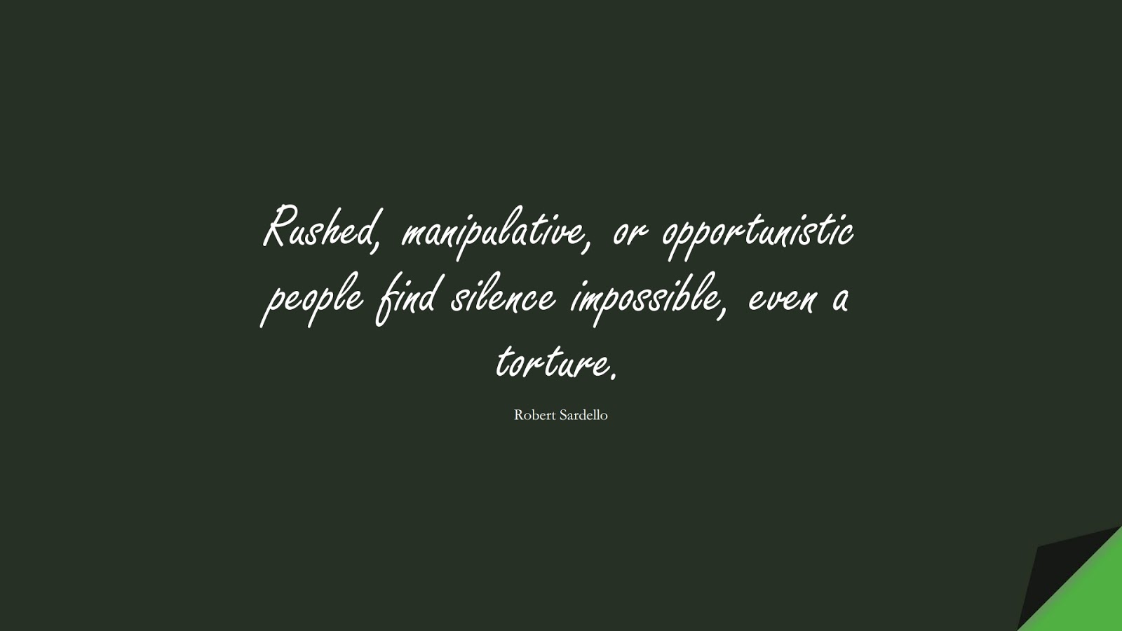 Rushed, manipulative, or opportunistic people find silence impossible, even a torture. (Robert Sardello);  #CalmQuotes