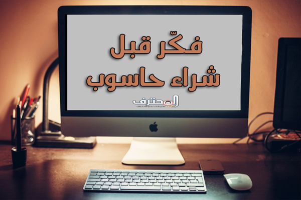 5 اشياء عليك التفكير فيها قبل شراء أي حاسوب