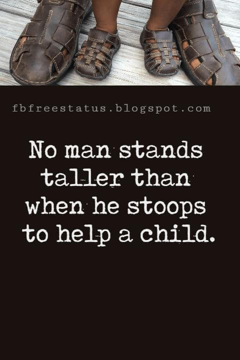 Inspirational Fathers Day Quotes, "No man stands taller than when he stoops to help a child." - Abraham Lincoln