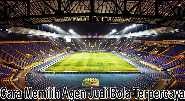 Tips Dan Cara Untuk Memilih Sebuah Agen Judi Bola Online Terpercaya